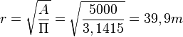 r=\sqrt{\frac{A}{\Pi}} = \sqrt{\frac{5000}{3,1415}}=39,9 m