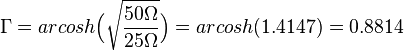 \Gamma = arcosh \Big(\sqrt{\frac {50 \Omega}{25 \Omega}}\Big) = arcosh(1.4147) = 0.8814 